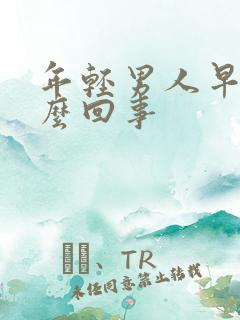 年轻男人早射怎么回事