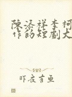 陈添祥李柯以合作的短剧大全