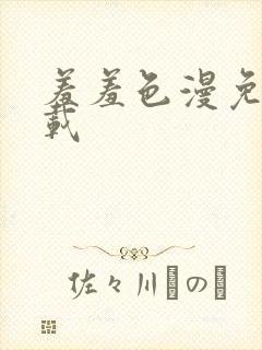 羞羞色漫免费下载