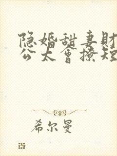 隐婚甜妻财阀老公太会撩短剧全集