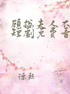顾总夫人不好惹短剧免费看第一集