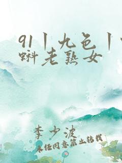 91丨九色丨蝌蚪老熟女
