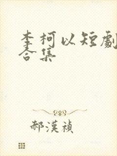 李柯以短剧吻戏合集