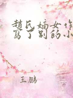 赵氏嫡女作者还写了别的小说吗