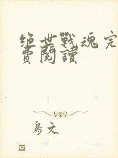 绝世战魂完本免费阅读
