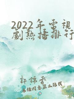 2022年电视剧热播排行榜
