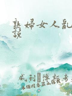 熟妇女人乱情小说