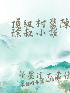 顶级村医陈思雅徐叔小说