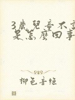 3岁儿童不说话是怎么回事