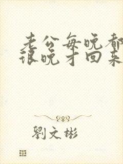 老公每晚都喝酒很晚才回来怎么治
