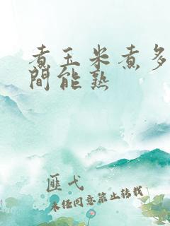 煮玉米煮多长时间能熟