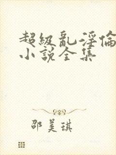 超级乱淫伦短篇小说全集