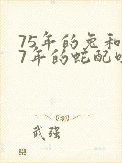 75年的兔和77年的蛇配吗