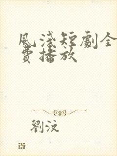 风浅短剧全集免费播放