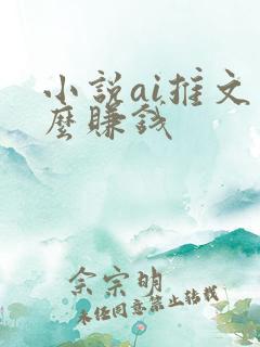 小说ai推文怎么赚钱