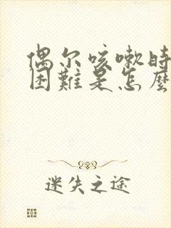 偶尔咳嗽时呼吸困难是怎么回事