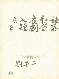 《入夜对她上瘾》短剧全集免费观看