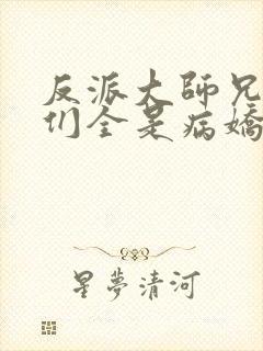 反派大师兄师妹们全是病娇漫画免费观看