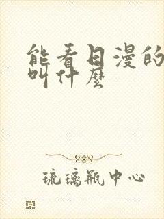 能看日漫的软件叫什么