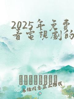 2025年免费看电视剧的软件