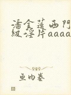 潘金莲西门庆一级淫片aaaaaa