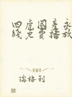 四虎国产永久在线免费播放