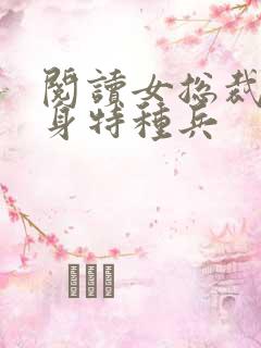 阅读女总裁的贴身特种兵