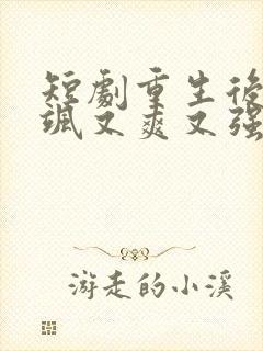 短剧重生后我又飒又爽又强免费观看