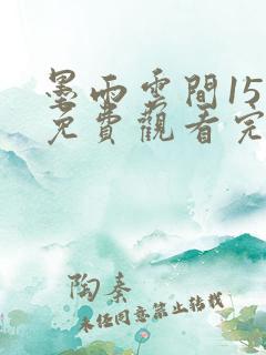 墨雨云间15集免费观看完整版高清