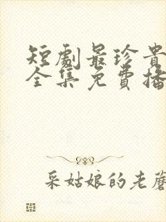 短剧最珍贵的你全集免费播放