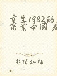 重生1982的商业帝国 痴情gg