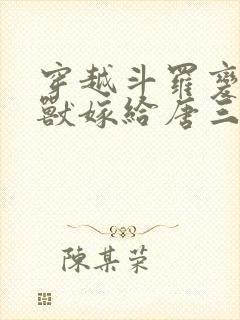 穿越斗罗变成魂兽嫁给唐三