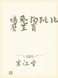 鸡飞狗跳比喻什么生肖