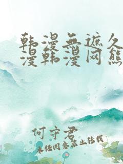 韩漫无遮久久韩漫韩漫网熊掌