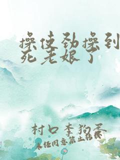 操使劲操到底爽死老娘了