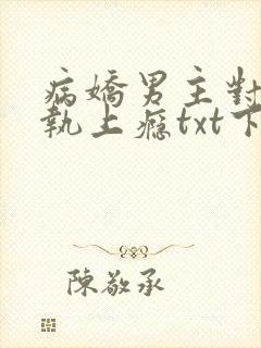 病娇男主对她偏执上瘾txt下载