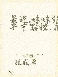 最近,妹妹的样子有点怪.真人版
