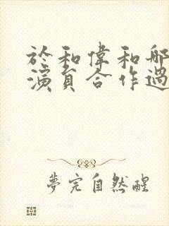 于和伟和哪些女演员合作过