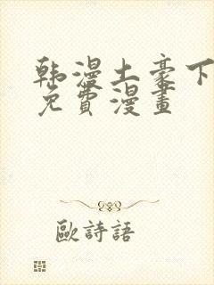 韩漫土豪下拉式免费漫画