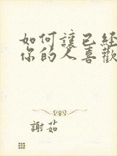 如何让已经反感你的人喜欢你