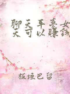 聊天平台女人聊天可以赚钱吗