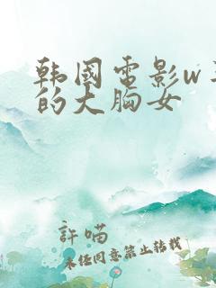 韩国电影w丰满的大胸女