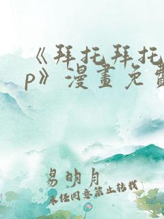 《拜托拜托app》漫画免费阅读