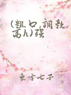 (粗口,调教,高h)强