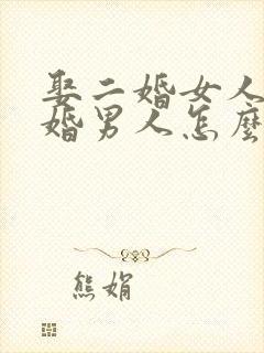 娶二婚女人的头婚男人怎么想的