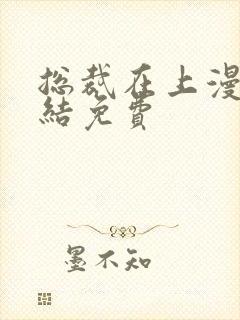 总裁在上漫画完结免费