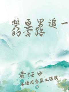 双鱼男追一个人的套路