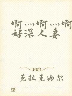 啊灬啊灬啊灬快好深人妻