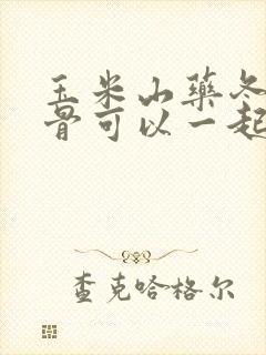 玉米山药冬瓜排骨可以一起煲汤吗