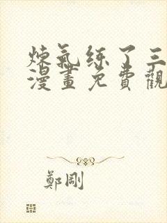 炼气练了三千年漫画免费观看下拉式六漫画